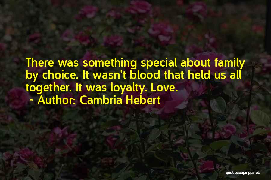 Cambria Hebert Quotes: There Was Something Special About Family By Choice. It Wasn't Blood That Held Us All Together. It Was Loyalty. Love.