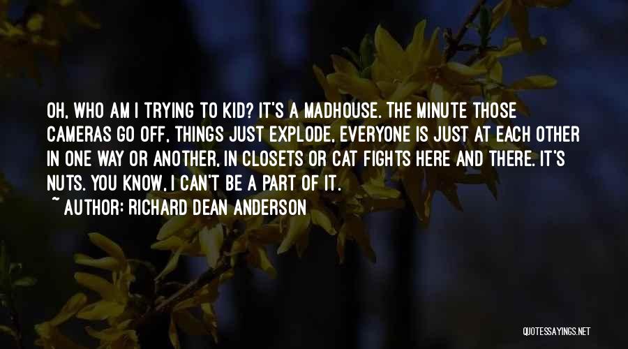 Richard Dean Anderson Quotes: Oh, Who Am I Trying To Kid? It's A Madhouse. The Minute Those Cameras Go Off, Things Just Explode, Everyone