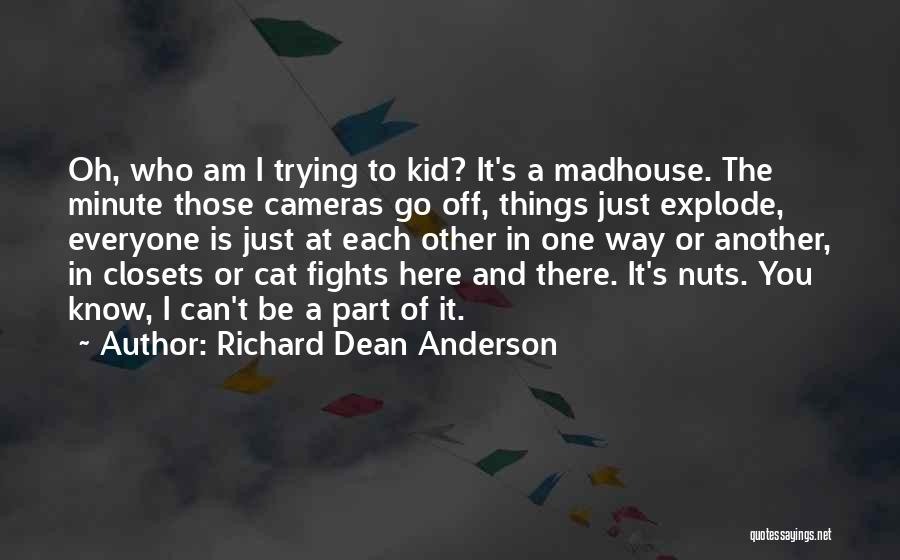 Richard Dean Anderson Quotes: Oh, Who Am I Trying To Kid? It's A Madhouse. The Minute Those Cameras Go Off, Things Just Explode, Everyone