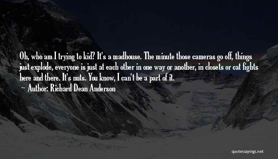 Richard Dean Anderson Quotes: Oh, Who Am I Trying To Kid? It's A Madhouse. The Minute Those Cameras Go Off, Things Just Explode, Everyone