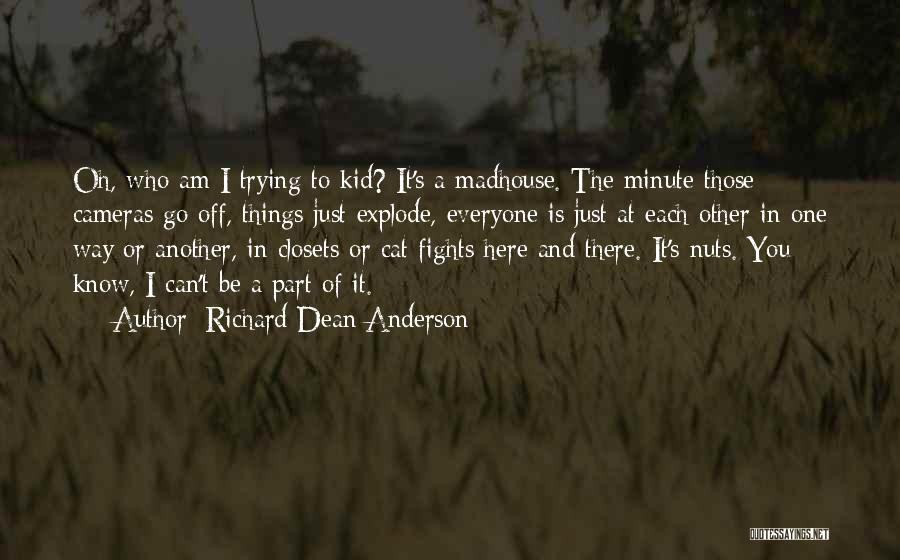 Richard Dean Anderson Quotes: Oh, Who Am I Trying To Kid? It's A Madhouse. The Minute Those Cameras Go Off, Things Just Explode, Everyone