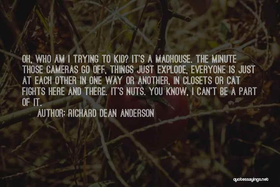 Richard Dean Anderson Quotes: Oh, Who Am I Trying To Kid? It's A Madhouse. The Minute Those Cameras Go Off, Things Just Explode, Everyone