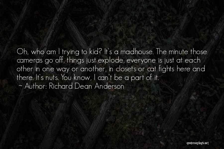 Richard Dean Anderson Quotes: Oh, Who Am I Trying To Kid? It's A Madhouse. The Minute Those Cameras Go Off, Things Just Explode, Everyone