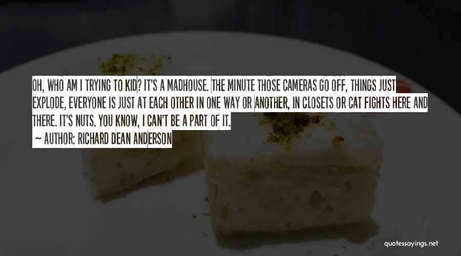 Richard Dean Anderson Quotes: Oh, Who Am I Trying To Kid? It's A Madhouse. The Minute Those Cameras Go Off, Things Just Explode, Everyone