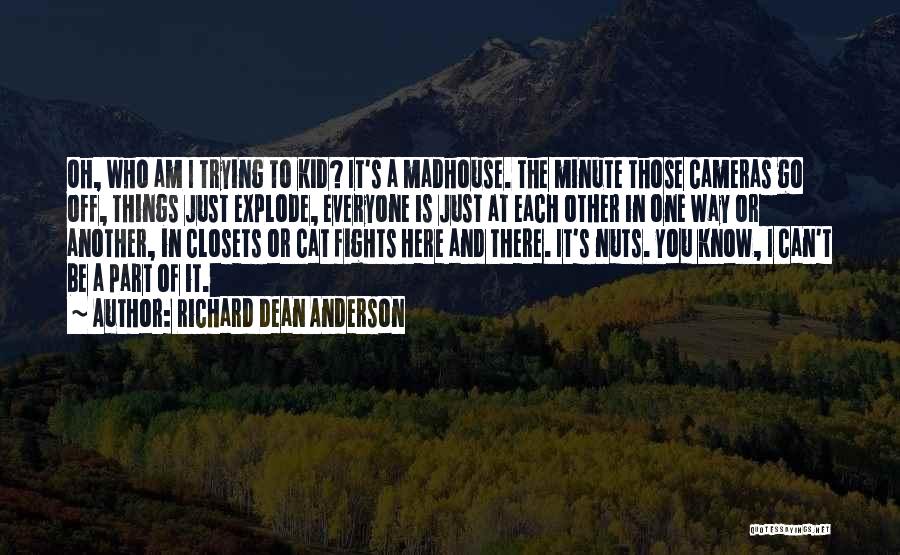 Richard Dean Anderson Quotes: Oh, Who Am I Trying To Kid? It's A Madhouse. The Minute Those Cameras Go Off, Things Just Explode, Everyone