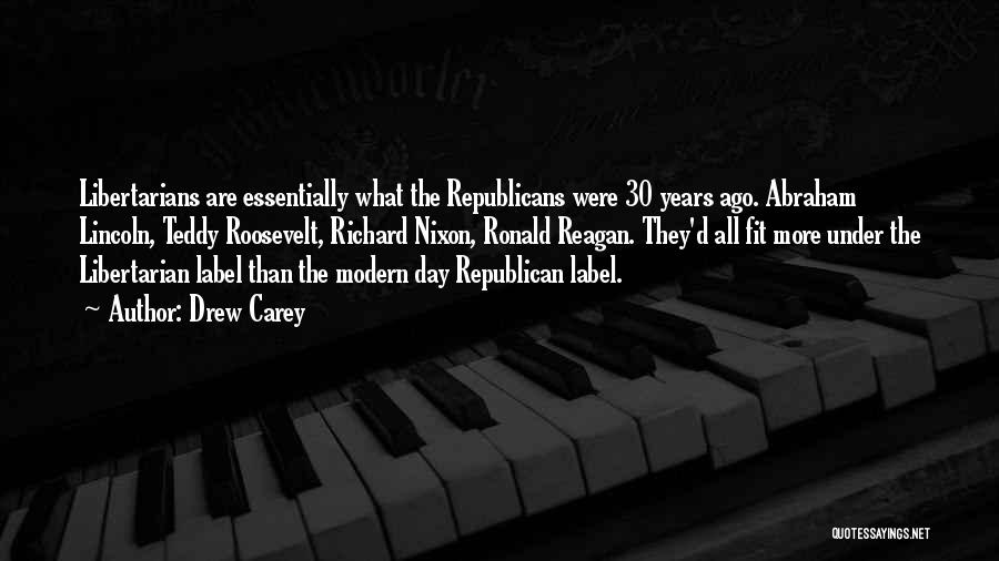 Drew Carey Quotes: Libertarians Are Essentially What The Republicans Were 30 Years Ago. Abraham Lincoln, Teddy Roosevelt, Richard Nixon, Ronald Reagan. They'd All