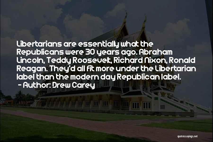 Drew Carey Quotes: Libertarians Are Essentially What The Republicans Were 30 Years Ago. Abraham Lincoln, Teddy Roosevelt, Richard Nixon, Ronald Reagan. They'd All