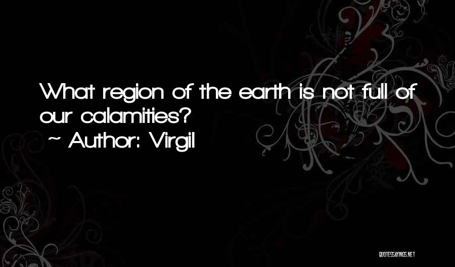 Virgil Quotes: What Region Of The Earth Is Not Full Of Our Calamities?