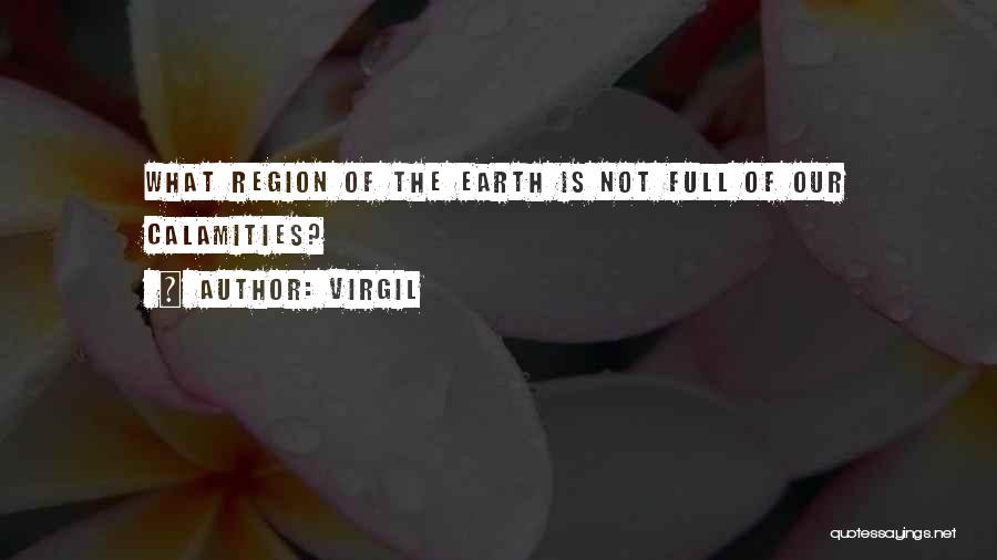 Virgil Quotes: What Region Of The Earth Is Not Full Of Our Calamities?