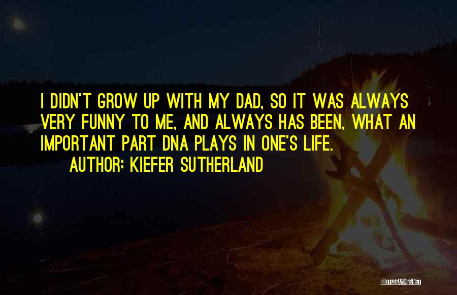 Kiefer Sutherland Quotes: I Didn't Grow Up With My Dad, So It Was Always Very Funny To Me, And Always Has Been, What