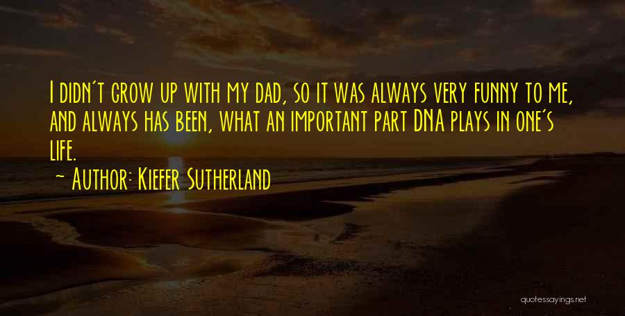 Kiefer Sutherland Quotes: I Didn't Grow Up With My Dad, So It Was Always Very Funny To Me, And Always Has Been, What