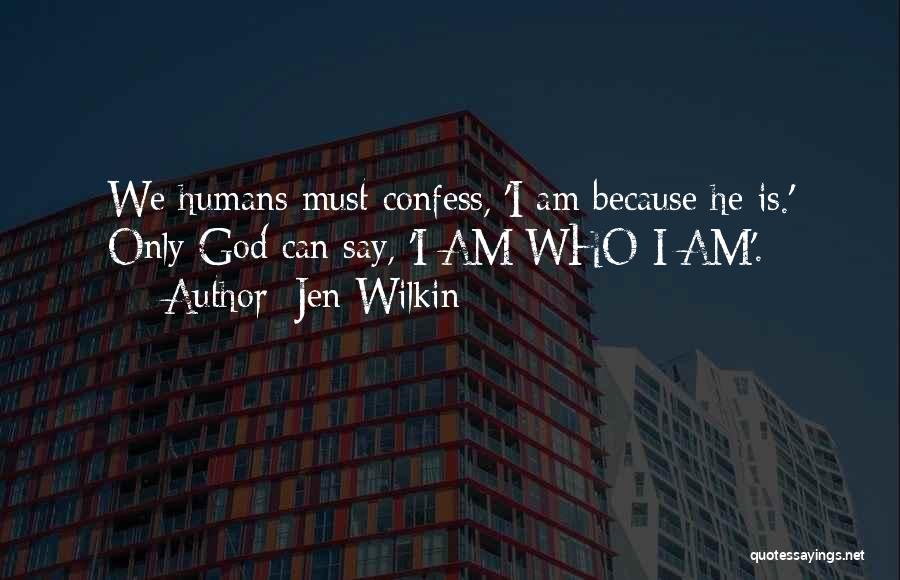 Jen Wilkin Quotes: We Humans Must Confess, 'i Am Because He Is.' Only God Can Say, 'i Am Who I Am'.