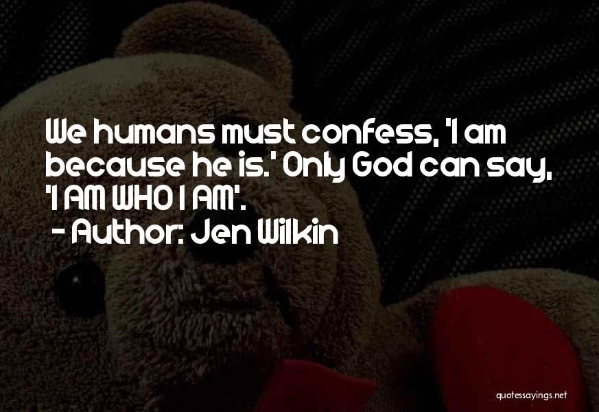 Jen Wilkin Quotes: We Humans Must Confess, 'i Am Because He Is.' Only God Can Say, 'i Am Who I Am'.