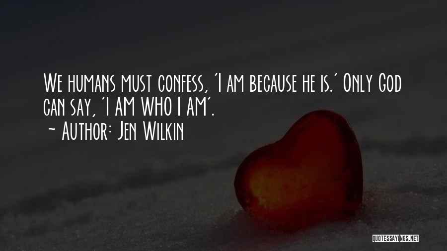 Jen Wilkin Quotes: We Humans Must Confess, 'i Am Because He Is.' Only God Can Say, 'i Am Who I Am'.