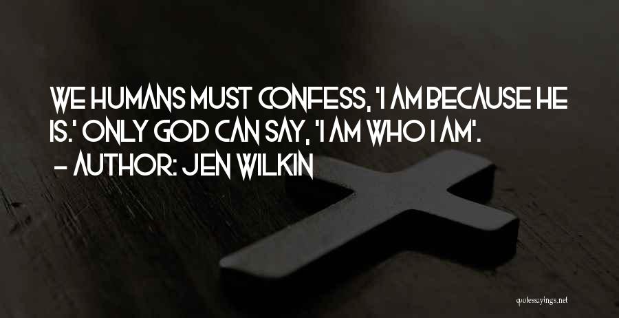 Jen Wilkin Quotes: We Humans Must Confess, 'i Am Because He Is.' Only God Can Say, 'i Am Who I Am'.