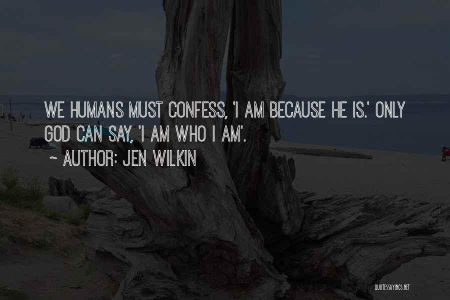 Jen Wilkin Quotes: We Humans Must Confess, 'i Am Because He Is.' Only God Can Say, 'i Am Who I Am'.