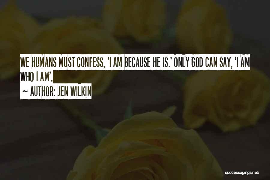 Jen Wilkin Quotes: We Humans Must Confess, 'i Am Because He Is.' Only God Can Say, 'i Am Who I Am'.