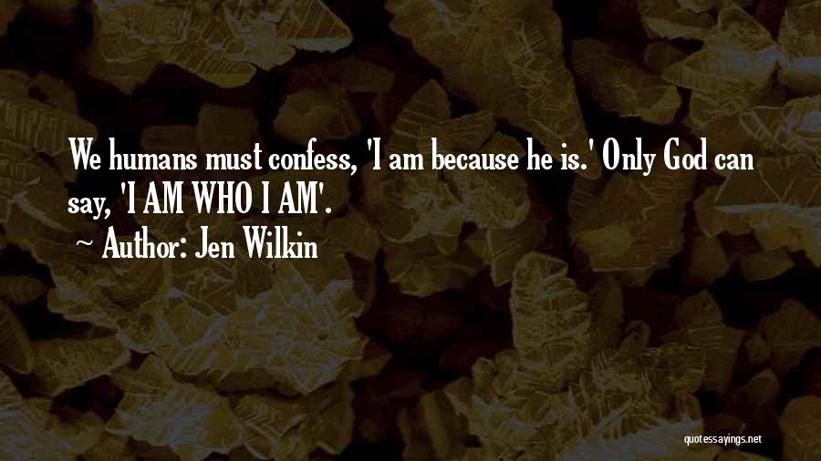 Jen Wilkin Quotes: We Humans Must Confess, 'i Am Because He Is.' Only God Can Say, 'i Am Who I Am'.