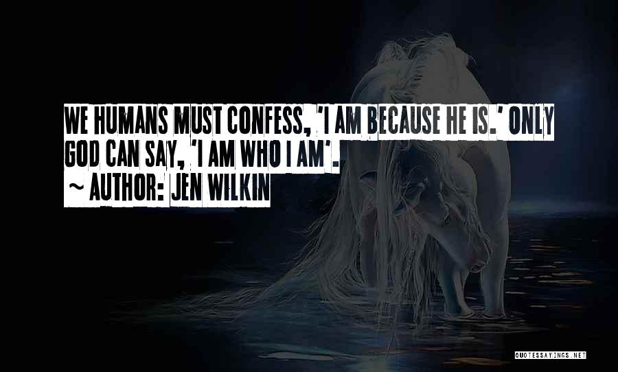 Jen Wilkin Quotes: We Humans Must Confess, 'i Am Because He Is.' Only God Can Say, 'i Am Who I Am'.