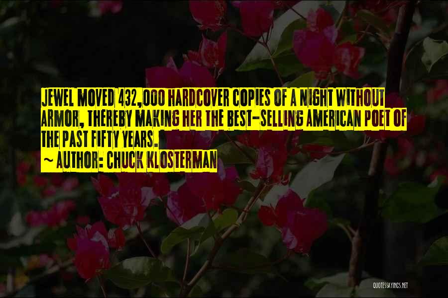 Chuck Klosterman Quotes: Jewel Moved 432,000 Hardcover Copies Of A Night Without Armor, Thereby Making Her The Best-selling American Poet Of The Past
