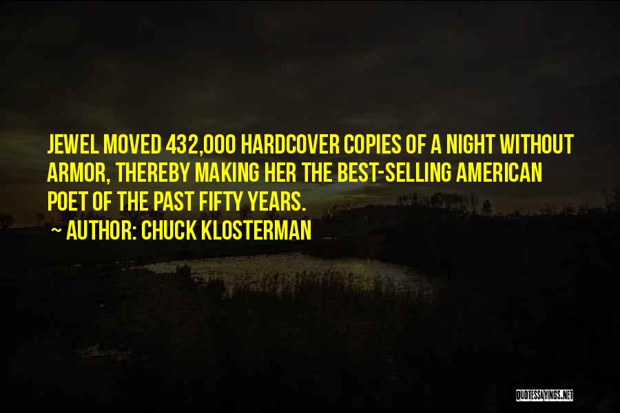 Chuck Klosterman Quotes: Jewel Moved 432,000 Hardcover Copies Of A Night Without Armor, Thereby Making Her The Best-selling American Poet Of The Past