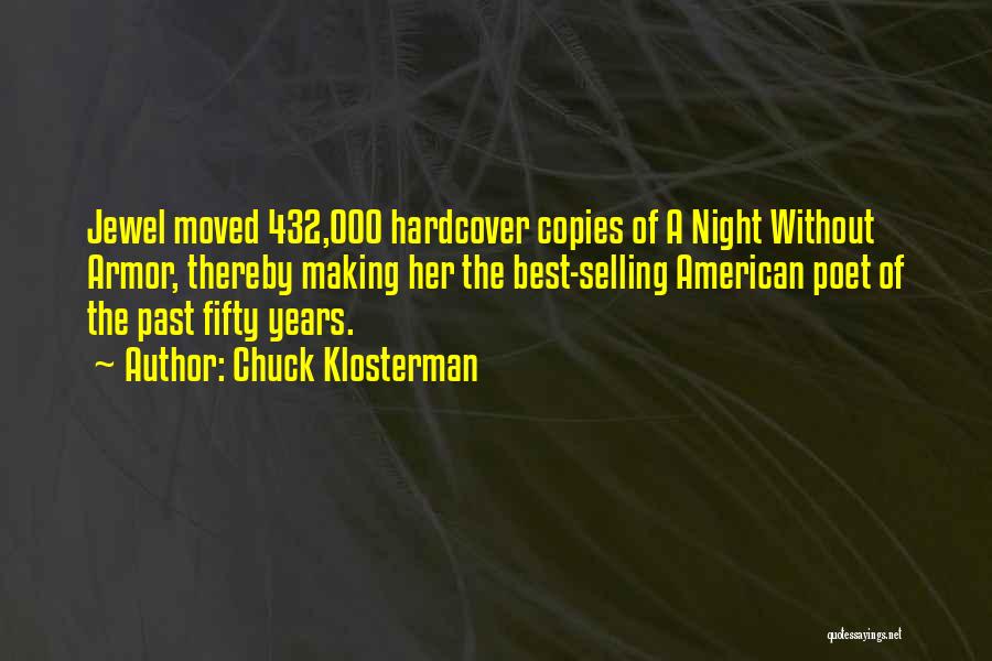 Chuck Klosterman Quotes: Jewel Moved 432,000 Hardcover Copies Of A Night Without Armor, Thereby Making Her The Best-selling American Poet Of The Past
