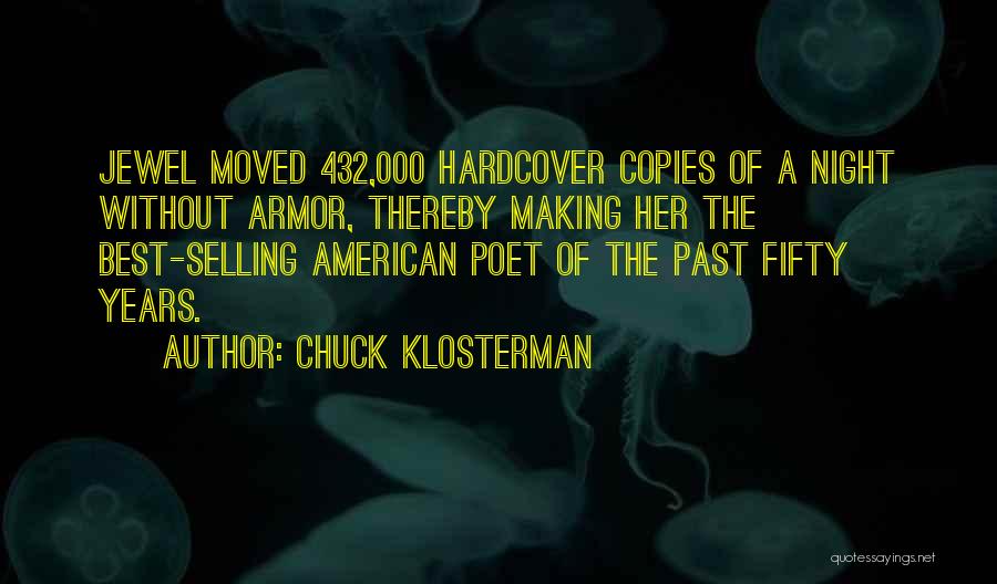 Chuck Klosterman Quotes: Jewel Moved 432,000 Hardcover Copies Of A Night Without Armor, Thereby Making Her The Best-selling American Poet Of The Past
