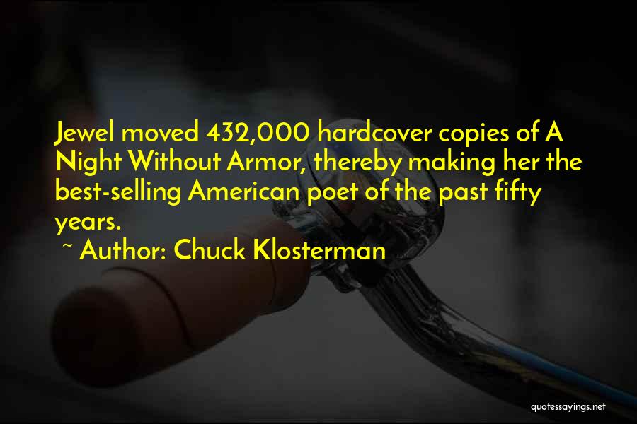 Chuck Klosterman Quotes: Jewel Moved 432,000 Hardcover Copies Of A Night Without Armor, Thereby Making Her The Best-selling American Poet Of The Past