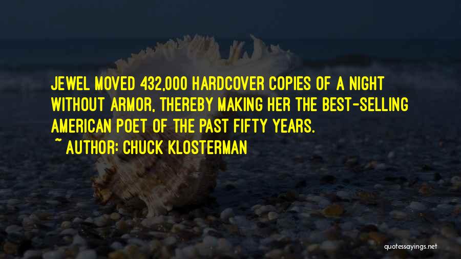 Chuck Klosterman Quotes: Jewel Moved 432,000 Hardcover Copies Of A Night Without Armor, Thereby Making Her The Best-selling American Poet Of The Past