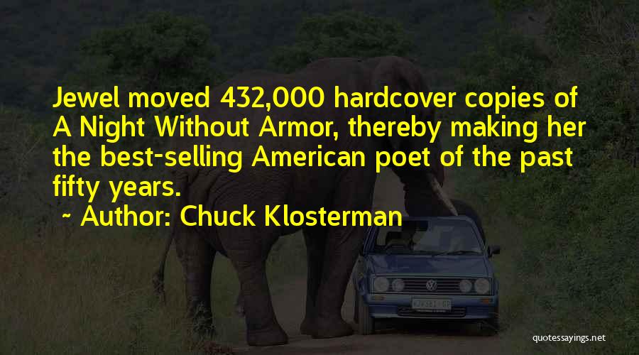 Chuck Klosterman Quotes: Jewel Moved 432,000 Hardcover Copies Of A Night Without Armor, Thereby Making Her The Best-selling American Poet Of The Past