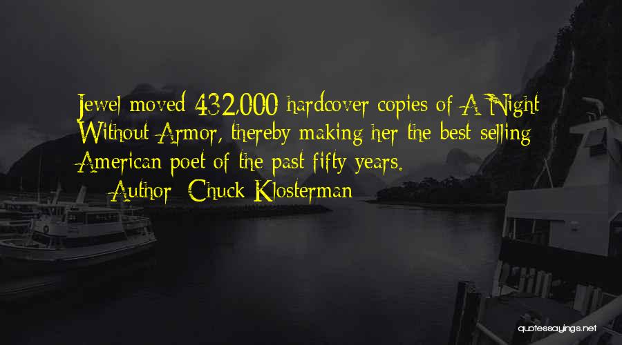 Chuck Klosterman Quotes: Jewel Moved 432,000 Hardcover Copies Of A Night Without Armor, Thereby Making Her The Best-selling American Poet Of The Past