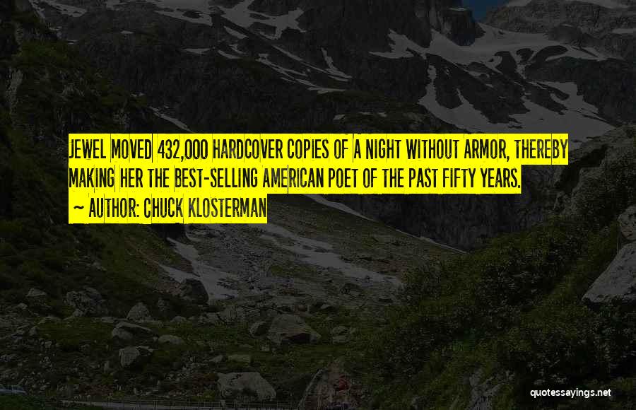 Chuck Klosterman Quotes: Jewel Moved 432,000 Hardcover Copies Of A Night Without Armor, Thereby Making Her The Best-selling American Poet Of The Past
