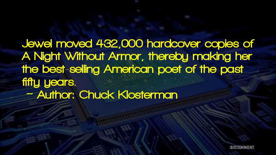 Chuck Klosterman Quotes: Jewel Moved 432,000 Hardcover Copies Of A Night Without Armor, Thereby Making Her The Best-selling American Poet Of The Past