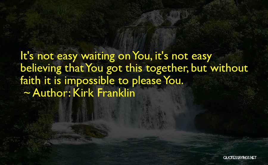 Kirk Franklin Quotes: It's Not Easy Waiting On You, It's Not Easy Believing That You Got This Together, But Without Faith It Is