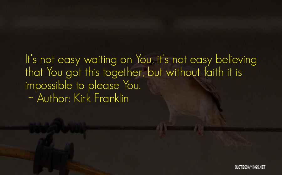 Kirk Franklin Quotes: It's Not Easy Waiting On You, It's Not Easy Believing That You Got This Together, But Without Faith It Is