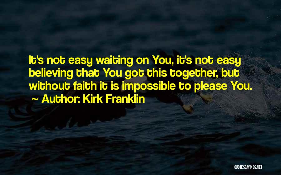 Kirk Franklin Quotes: It's Not Easy Waiting On You, It's Not Easy Believing That You Got This Together, But Without Faith It Is