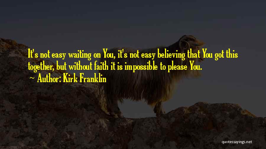 Kirk Franklin Quotes: It's Not Easy Waiting On You, It's Not Easy Believing That You Got This Together, But Without Faith It Is