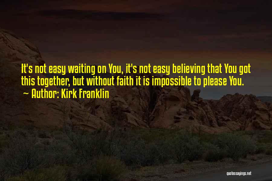 Kirk Franklin Quotes: It's Not Easy Waiting On You, It's Not Easy Believing That You Got This Together, But Without Faith It Is