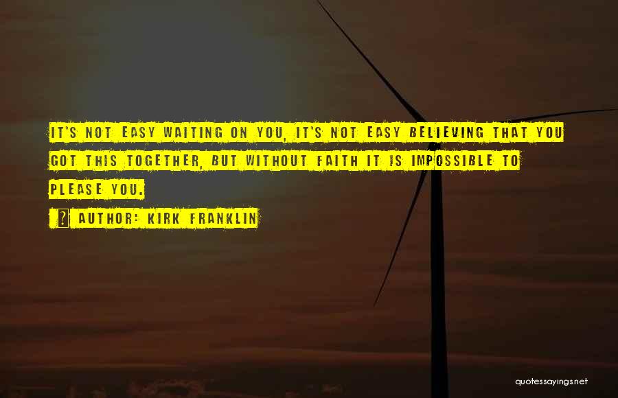 Kirk Franklin Quotes: It's Not Easy Waiting On You, It's Not Easy Believing That You Got This Together, But Without Faith It Is