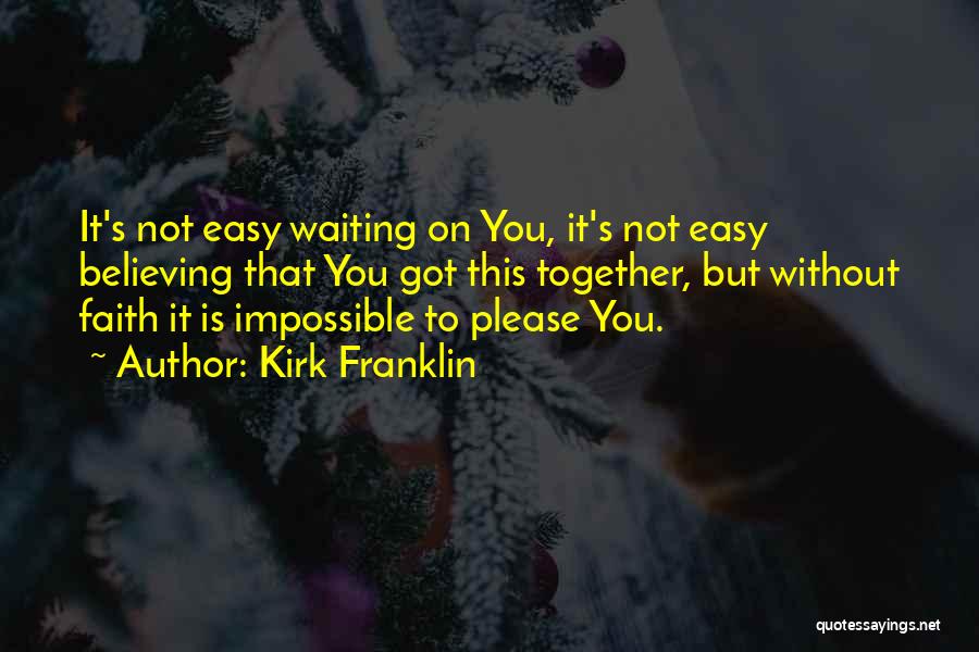 Kirk Franklin Quotes: It's Not Easy Waiting On You, It's Not Easy Believing That You Got This Together, But Without Faith It Is