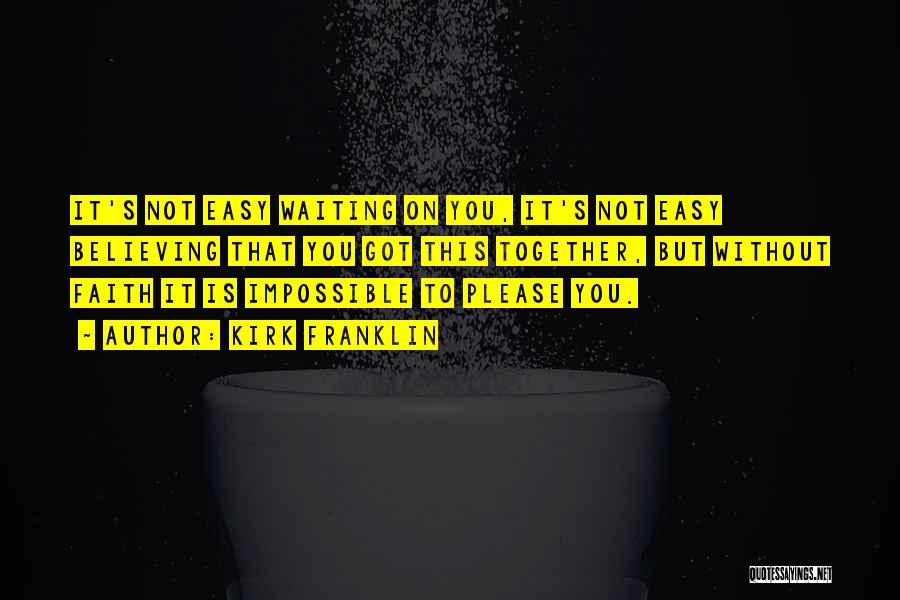 Kirk Franklin Quotes: It's Not Easy Waiting On You, It's Not Easy Believing That You Got This Together, But Without Faith It Is