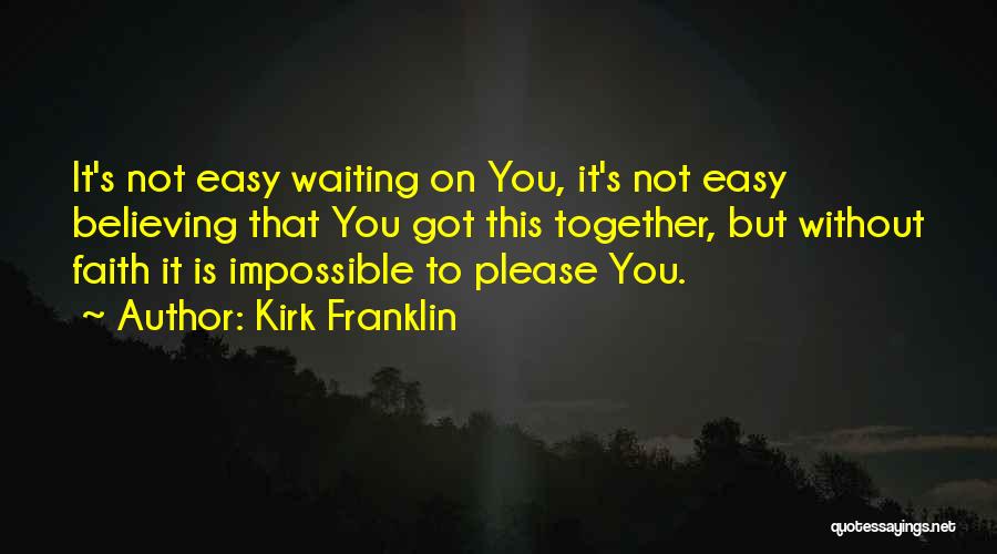 Kirk Franklin Quotes: It's Not Easy Waiting On You, It's Not Easy Believing That You Got This Together, But Without Faith It Is