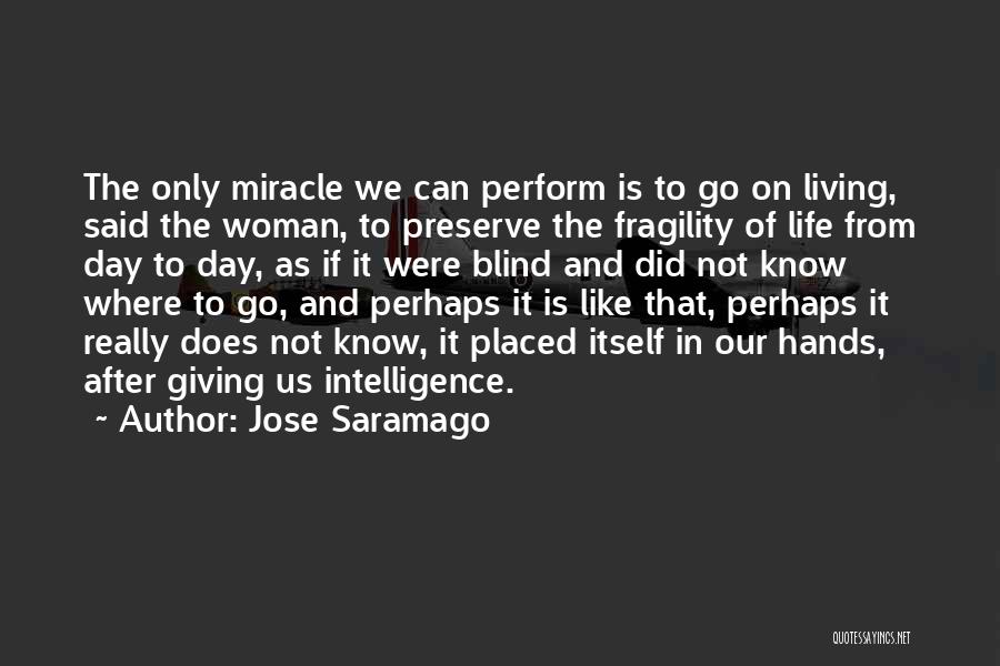 Jose Saramago Quotes: The Only Miracle We Can Perform Is To Go On Living, Said The Woman, To Preserve The Fragility Of Life