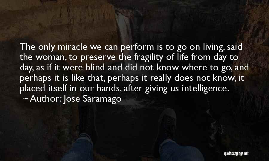 Jose Saramago Quotes: The Only Miracle We Can Perform Is To Go On Living, Said The Woman, To Preserve The Fragility Of Life