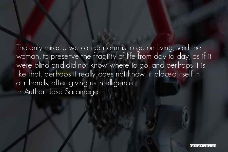 Jose Saramago Quotes: The Only Miracle We Can Perform Is To Go On Living, Said The Woman, To Preserve The Fragility Of Life