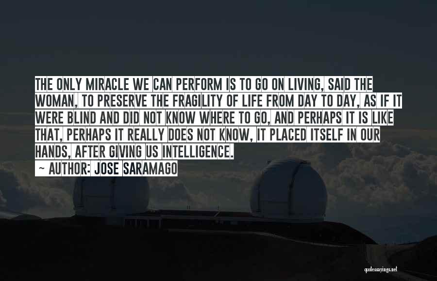 Jose Saramago Quotes: The Only Miracle We Can Perform Is To Go On Living, Said The Woman, To Preserve The Fragility Of Life