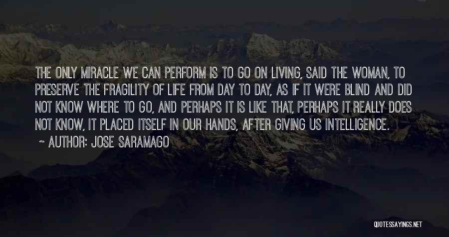 Jose Saramago Quotes: The Only Miracle We Can Perform Is To Go On Living, Said The Woman, To Preserve The Fragility Of Life