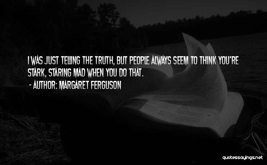 Margaret Ferguson Quotes: I Was Just Telling The Truth, But People Always Seem To Think You're Stark, Staring Mad When You Do That.