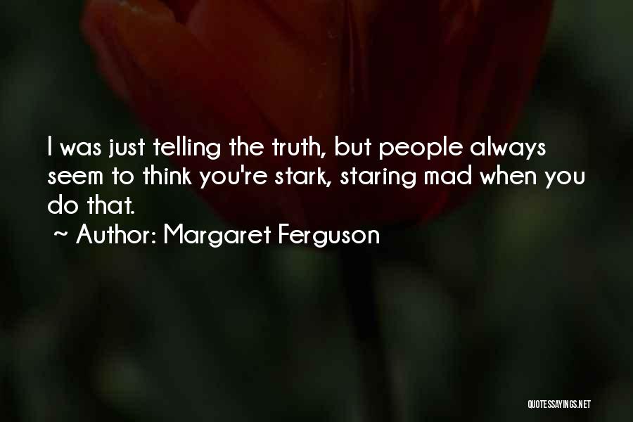 Margaret Ferguson Quotes: I Was Just Telling The Truth, But People Always Seem To Think You're Stark, Staring Mad When You Do That.