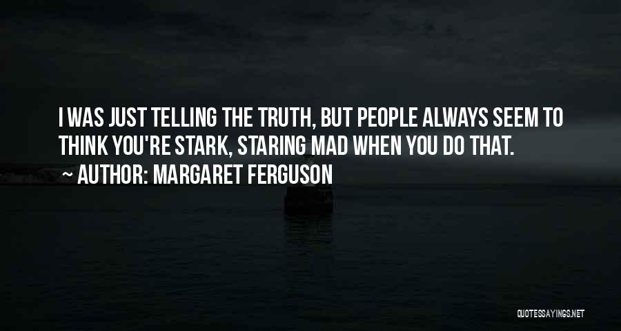 Margaret Ferguson Quotes: I Was Just Telling The Truth, But People Always Seem To Think You're Stark, Staring Mad When You Do That.